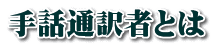 手話通訳者とは