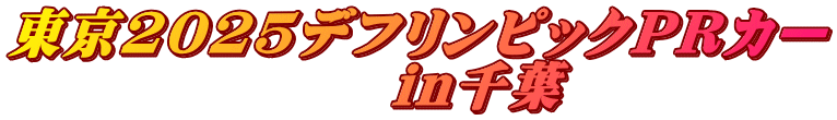 東京2025デフリンピックPRカー 　　　　　　　in千葉