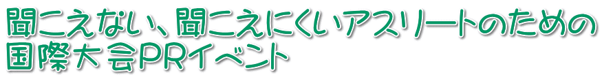 聞こえない、聞こえにくいアスリートのための 国際大会PRイベント