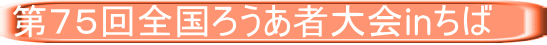 第７５回全国ろうあ者大会inちば